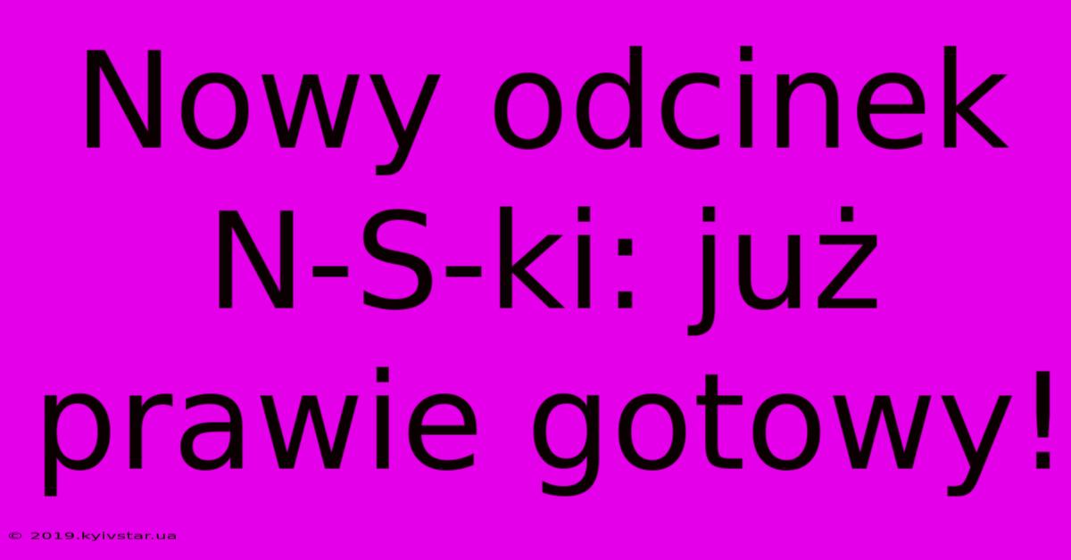 Nowy Odcinek N-S-ki: Już Prawie Gotowy!