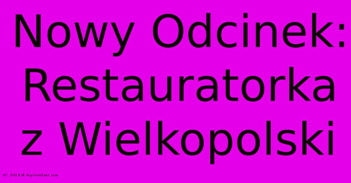 Nowy Odcinek: Restauratorka Z Wielkopolski