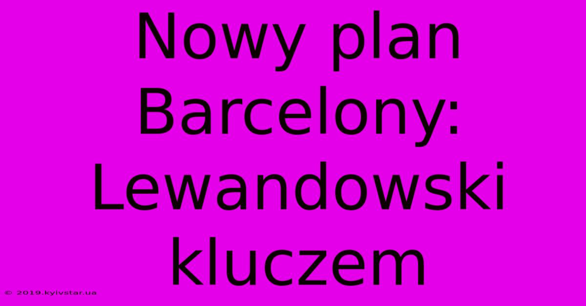 Nowy Plan Barcelony: Lewandowski Kluczem