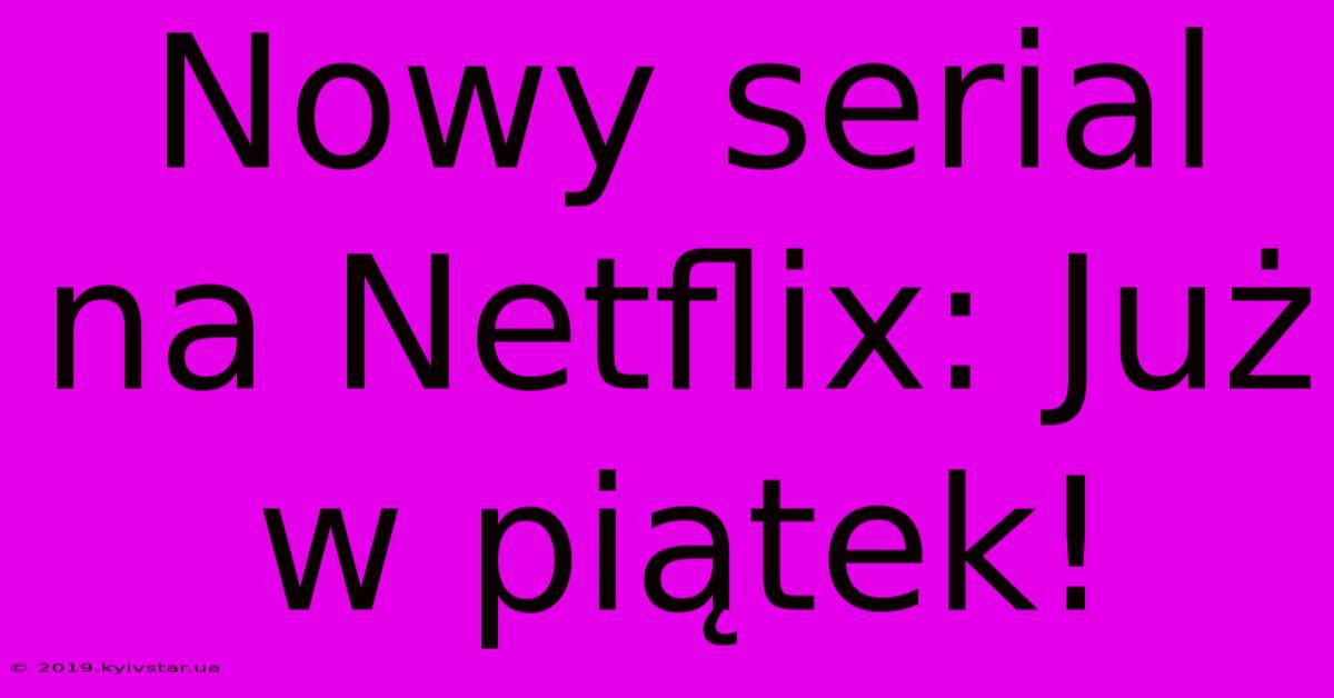 Nowy Serial Na Netflix: Już W Piątek!