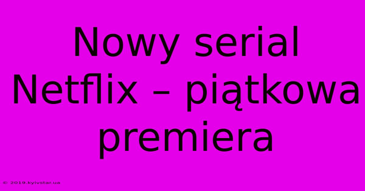 Nowy Serial Netflix – Piątkowa Premiera