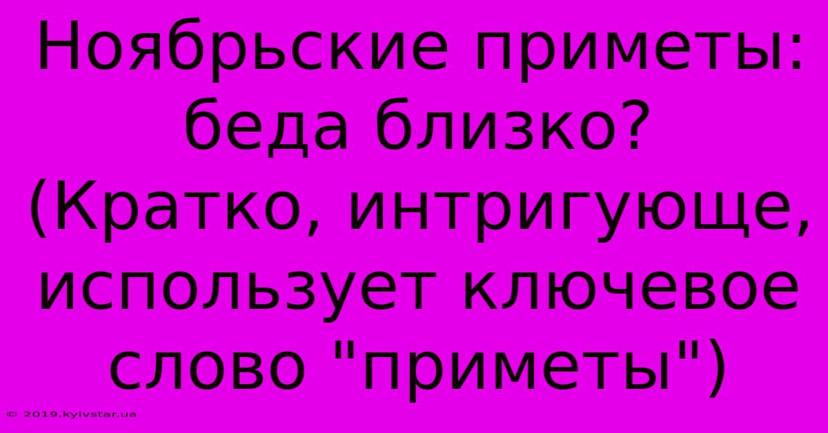 Ноябрьские Приметы: Беда Близко?  (Кратко, Интригующе, Использует Ключевое Слово 