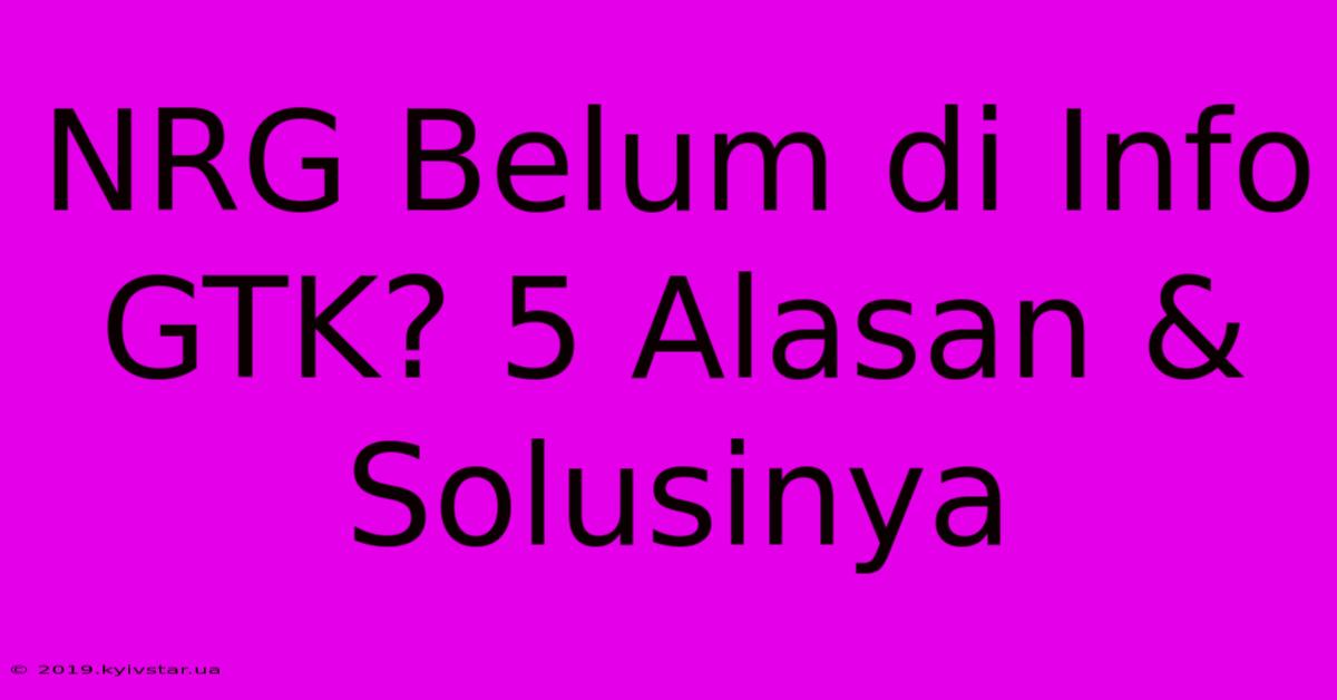 NRG Belum Di Info GTK? 5 Alasan & Solusinya