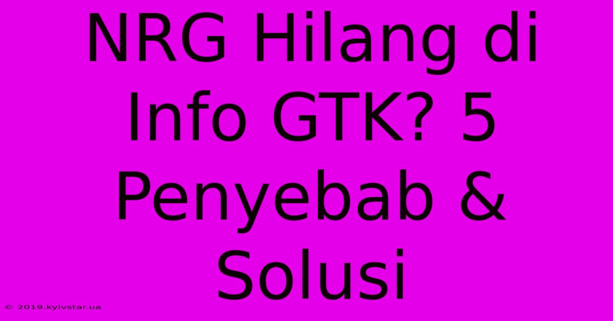 NRG Hilang Di Info GTK? 5 Penyebab & Solusi