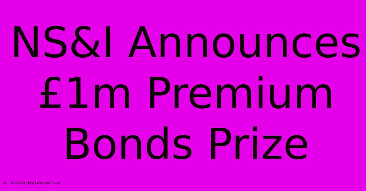 NS&I Announces £1m Premium Bonds Prize