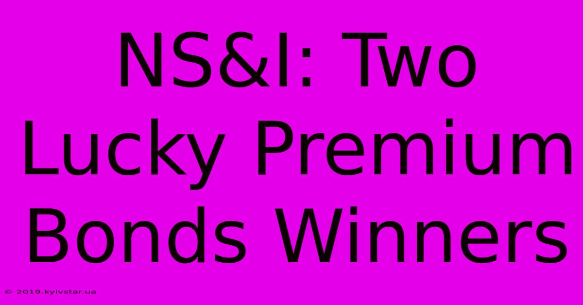 NS&I: Two Lucky Premium Bonds Winners