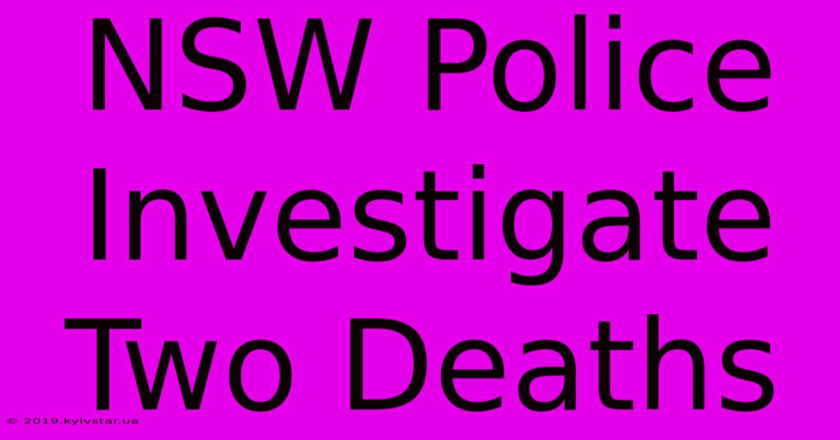 NSW Police Investigate Two Deaths