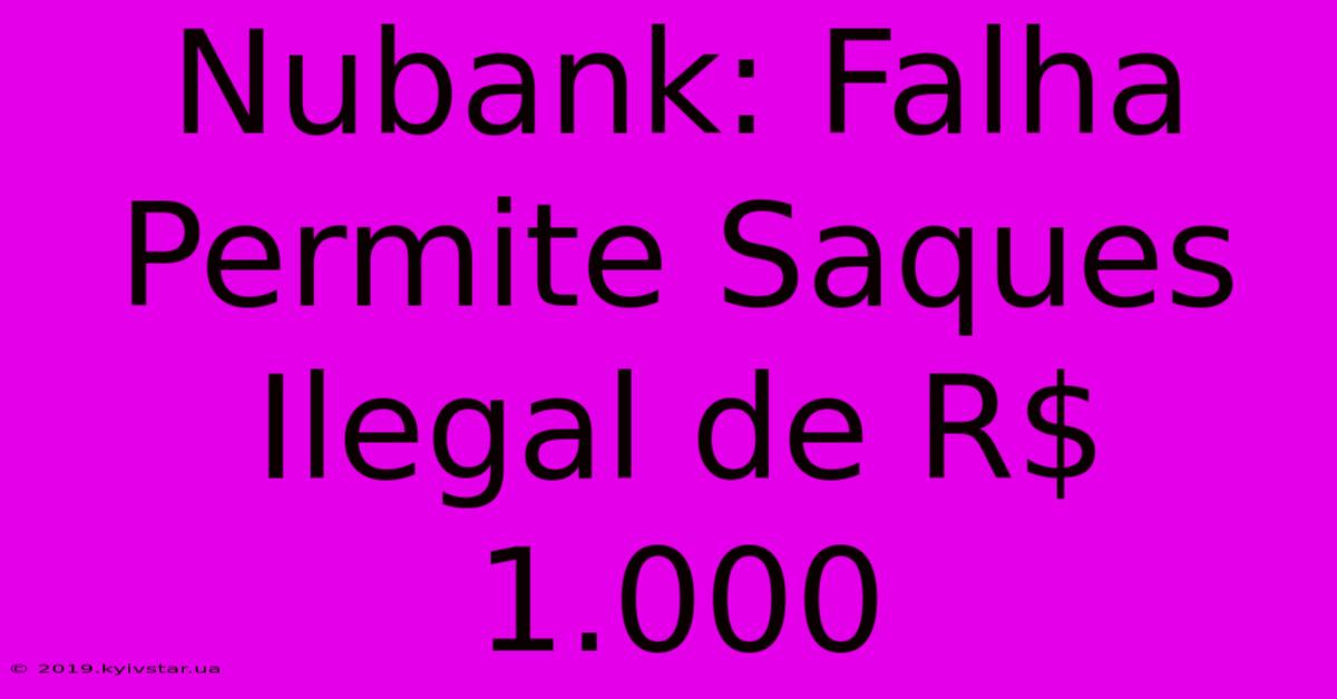 Nubank: Falha Permite Saques Ilegal De R$ 1.000