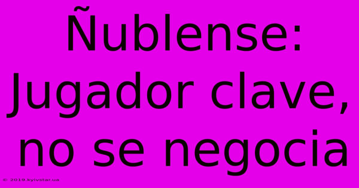 Ñublense: Jugador Clave, No Se Negocia 