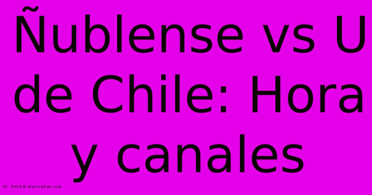 Ñublense Vs U De Chile: Hora Y Canales