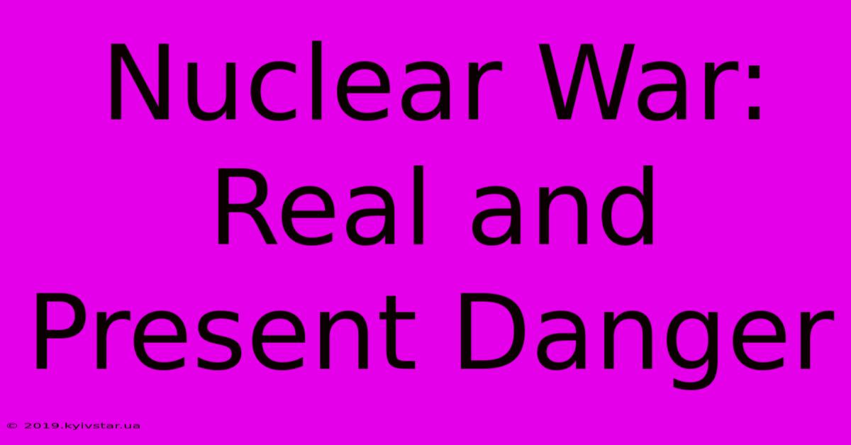 Nuclear War: Real And Present Danger