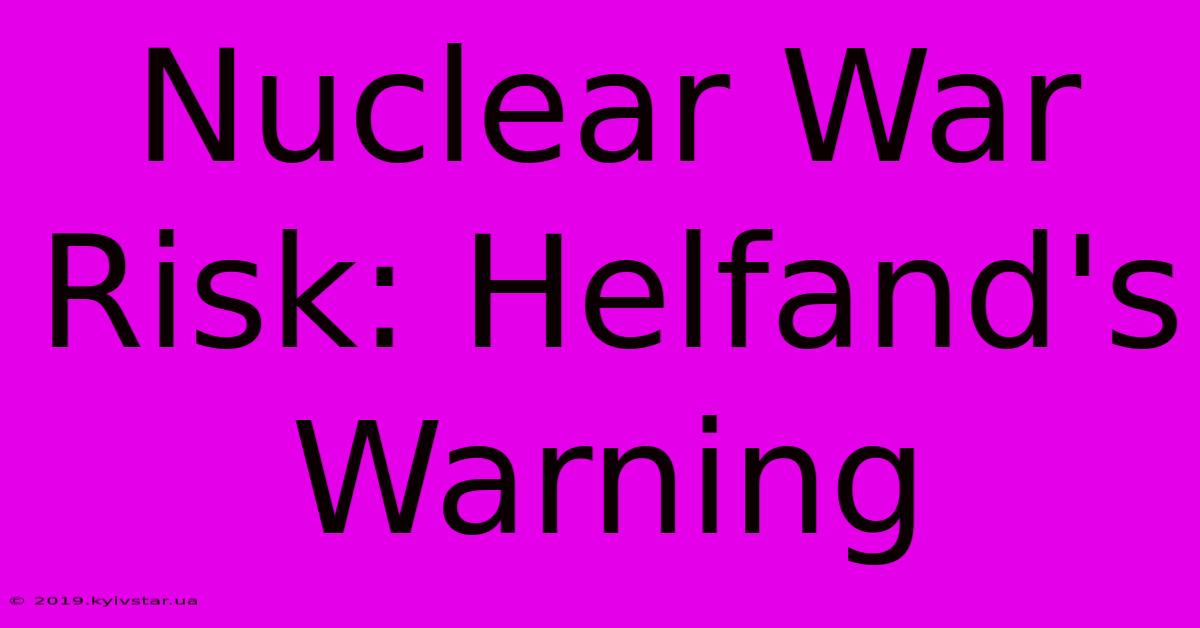 Nuclear War Risk: Helfand's Warning