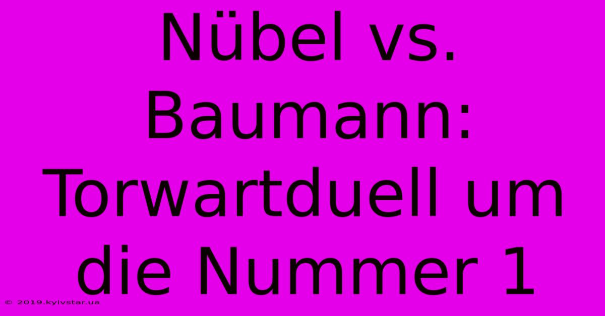 Nübel Vs. Baumann: Torwartduell Um Die Nummer 1