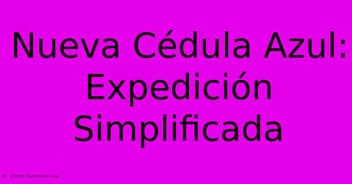 Nueva Cédula Azul: Expedición Simplificada