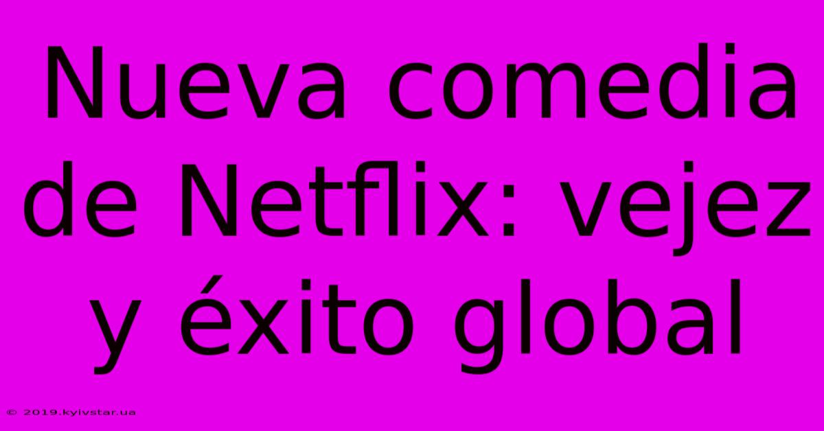 Nueva Comedia De Netflix: Vejez Y Éxito Global