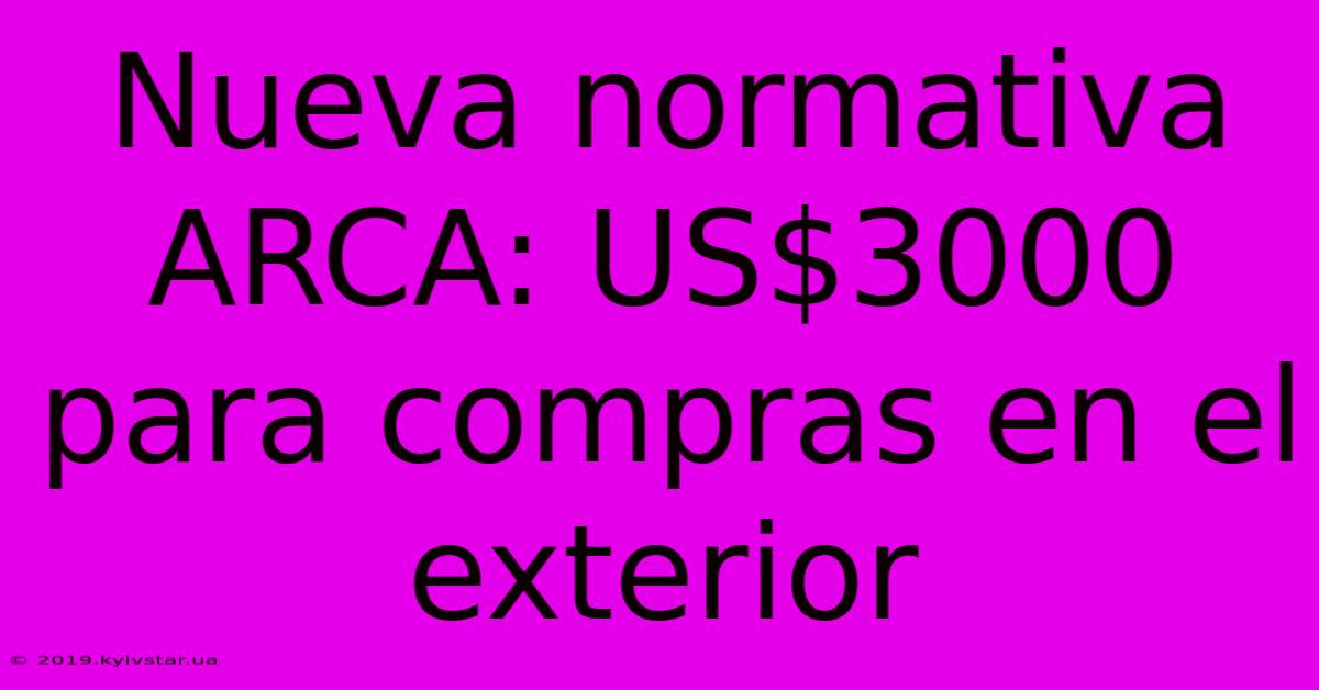 Nueva Normativa ARCA: US$3000 Para Compras En El Exterior