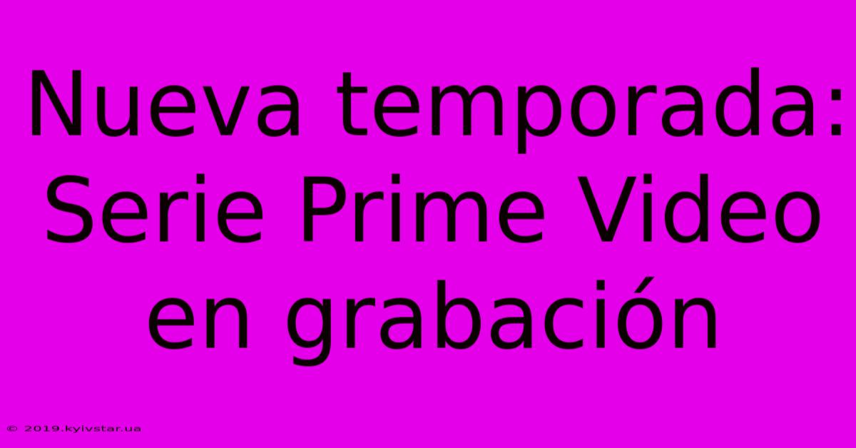 Nueva Temporada: Serie Prime Video En Grabación