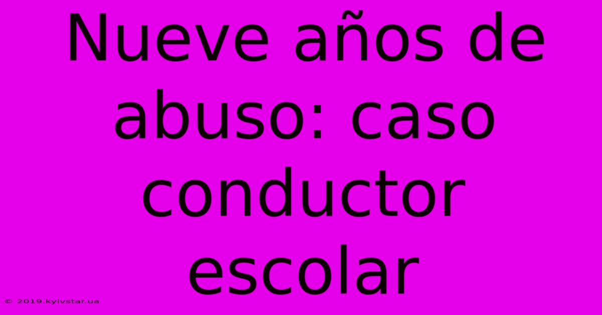 Nueve Años De Abuso: Caso Conductor Escolar