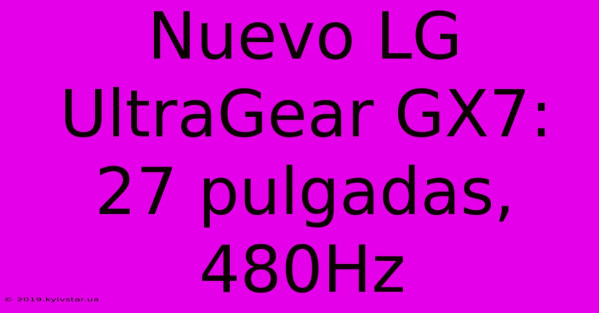 Nuevo LG UltraGear GX7: 27 Pulgadas, 480Hz