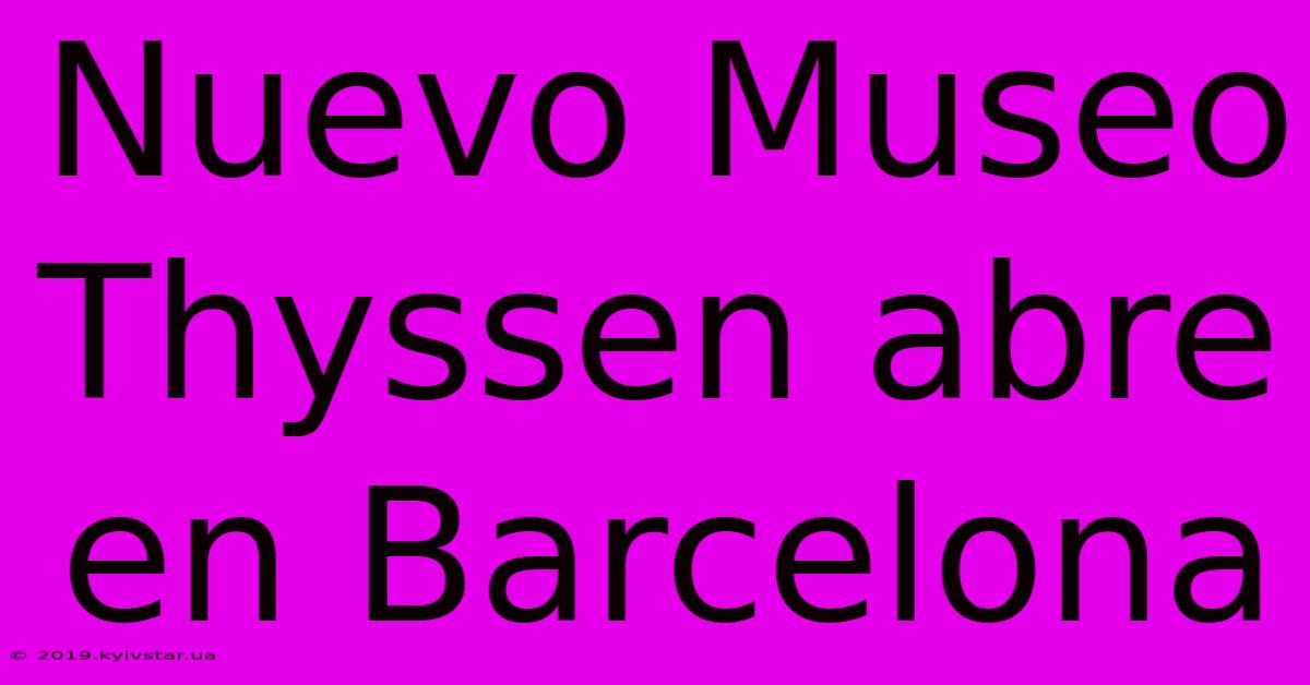 Nuevo Museo Thyssen Abre En Barcelona