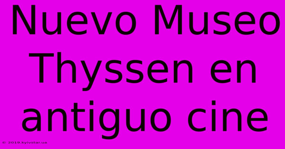 Nuevo Museo Thyssen En Antiguo Cine