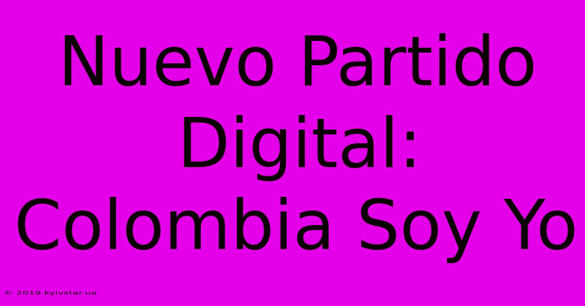 Nuevo Partido Digital: Colombia Soy Yo