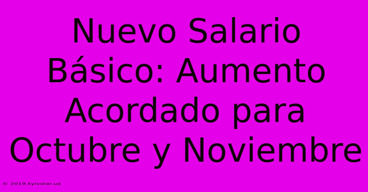 Nuevo Salario Básico: Aumento Acordado Para Octubre Y Noviembre