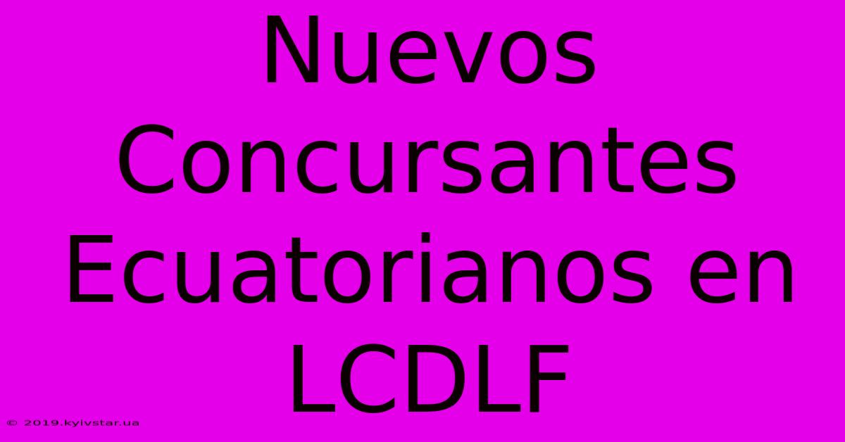 Nuevos Concursantes Ecuatorianos En LCDLF