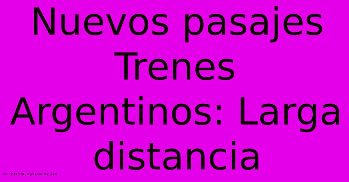 Nuevos Pasajes Trenes Argentinos: Larga Distancia