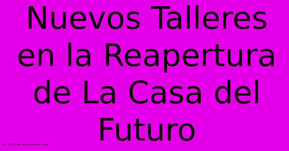 Nuevos Talleres En La Reapertura De La Casa Del Futuro