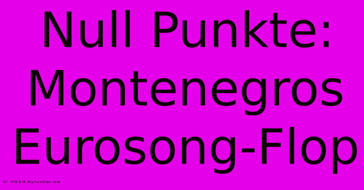 Null Punkte: Montenegros Eurosong-Flop