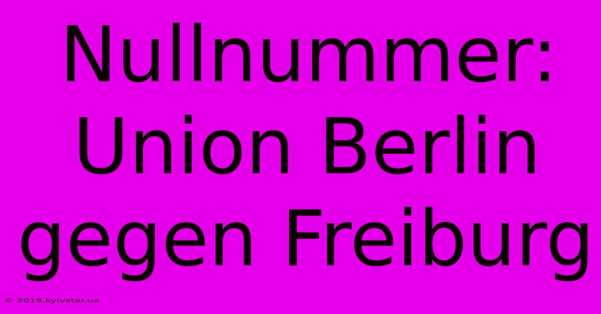 Nullnummer: Union Berlin Gegen Freiburg