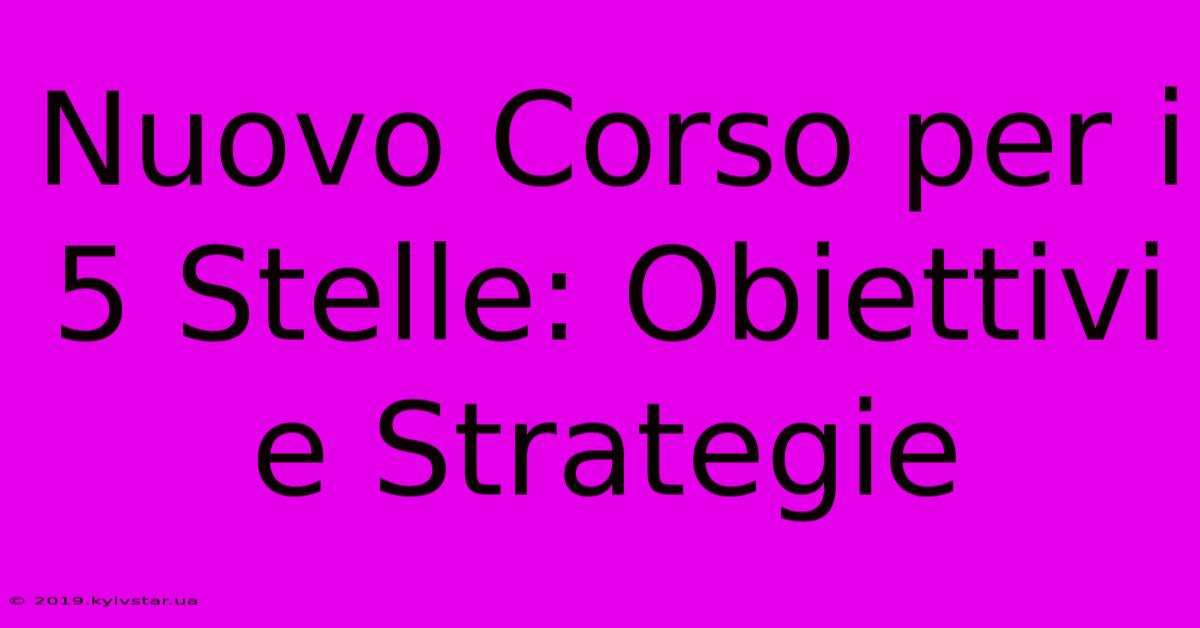 Nuovo Corso Per I 5 Stelle: Obiettivi E Strategie