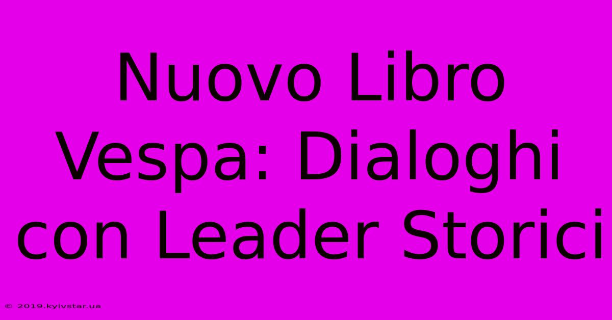 Nuovo Libro Vespa: Dialoghi Con Leader Storici