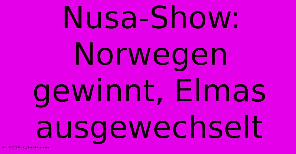 Nusa-Show: Norwegen Gewinnt, Elmas Ausgewechselt