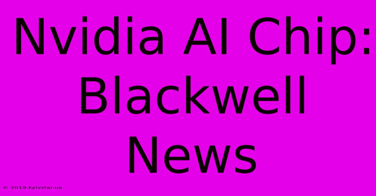 Nvidia AI Chip: Blackwell News