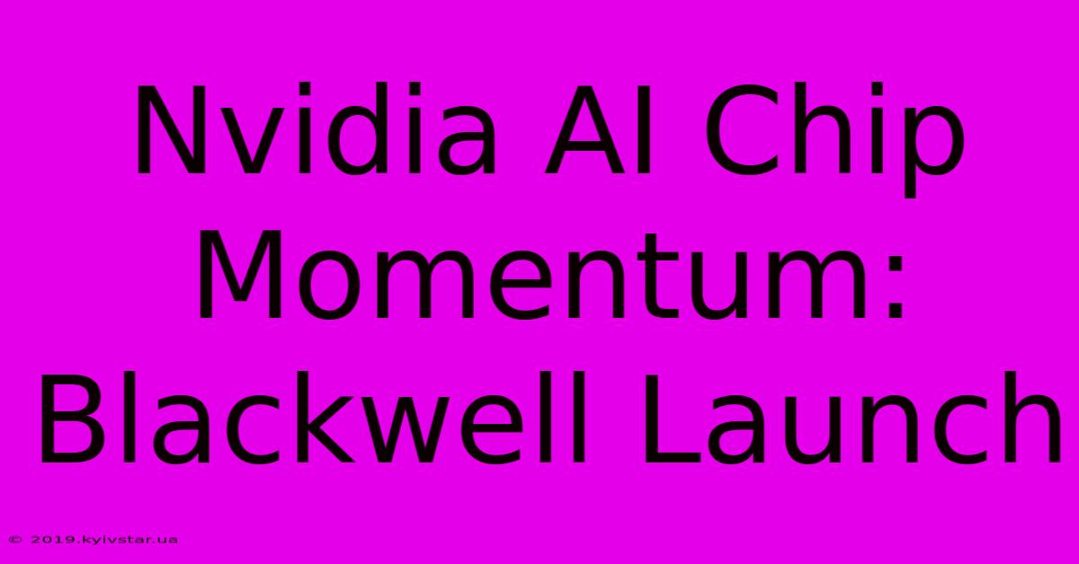 Nvidia AI Chip Momentum: Blackwell Launch