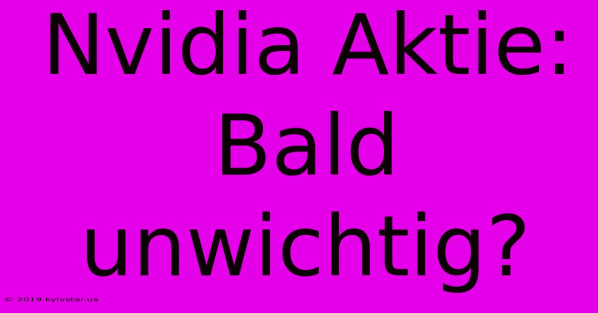 Nvidia Aktie: Bald Unwichtig?