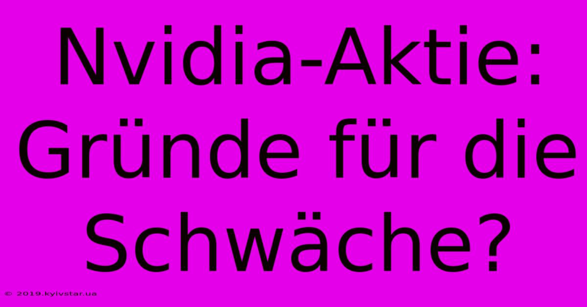 Nvidia-Aktie: Gründe Für Die Schwäche?