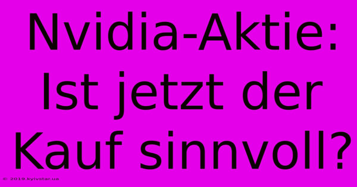 Nvidia-Aktie: Ist Jetzt Der Kauf Sinnvoll?