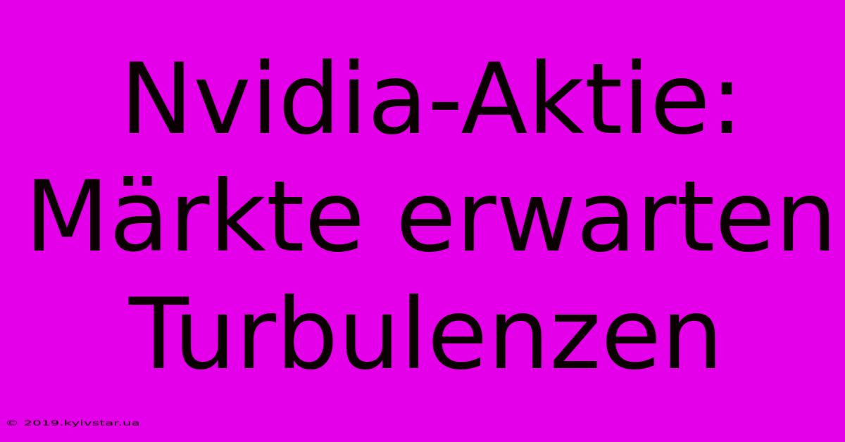 Nvidia-Aktie: Märkte Erwarten Turbulenzen