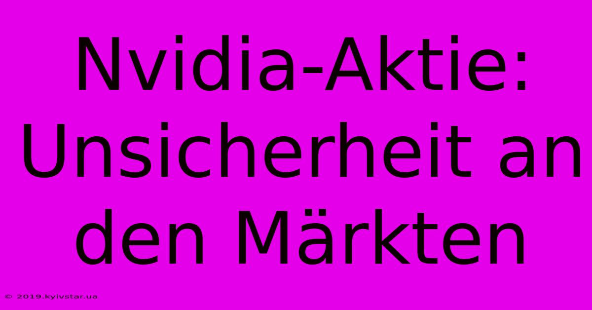 Nvidia-Aktie:  Unsicherheit An Den Märkten