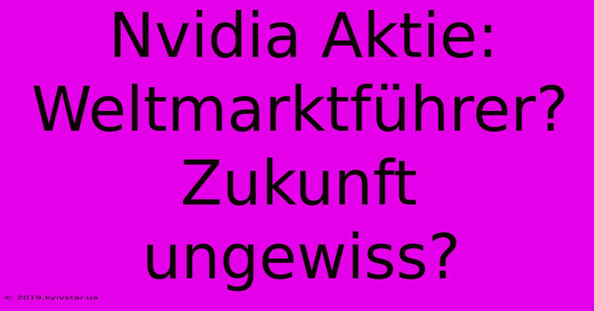 Nvidia Aktie: Weltmarktführer? Zukunft Ungewiss?