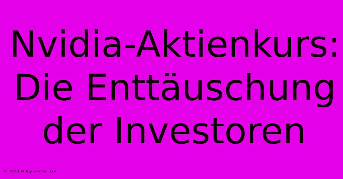 Nvidia-Aktienkurs: Die Enttäuschung Der Investoren