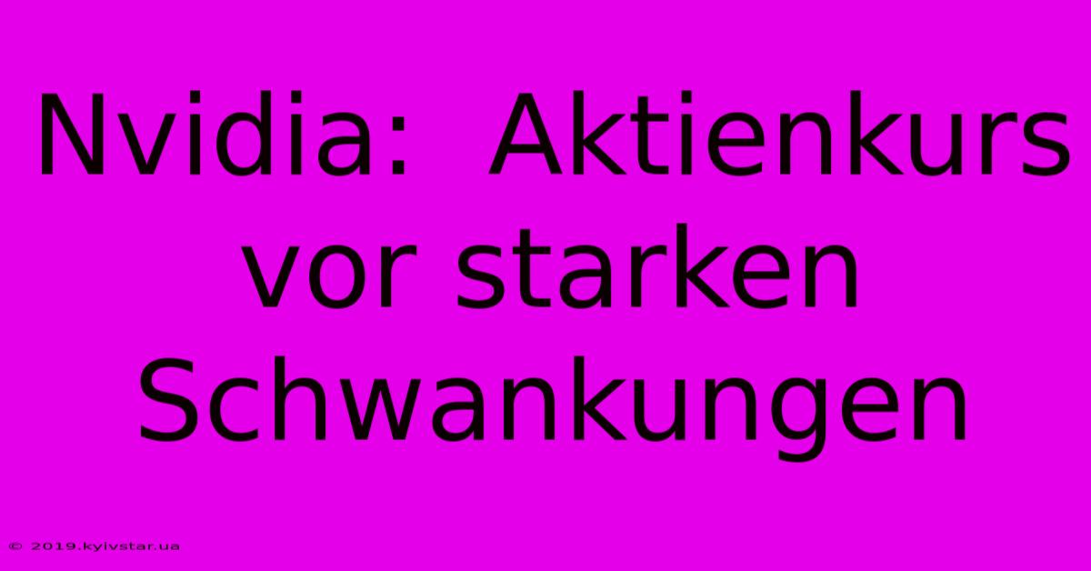 Nvidia:  Aktienkurs Vor Starken Schwankungen