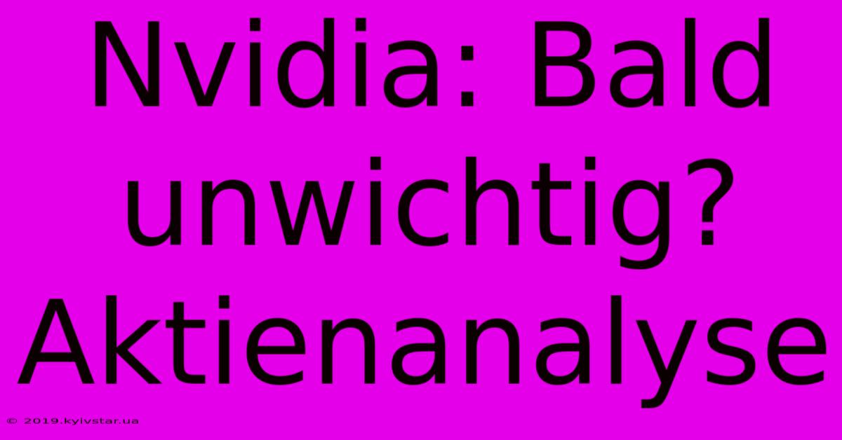 Nvidia: Bald Unwichtig? Aktienanalyse