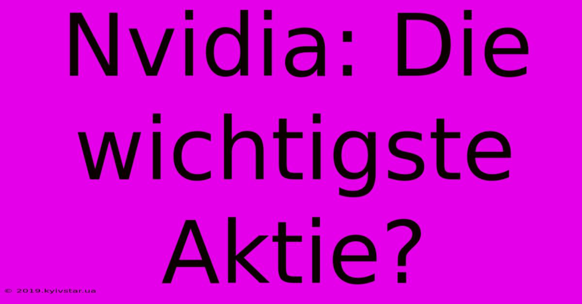 Nvidia: Die Wichtigste Aktie?