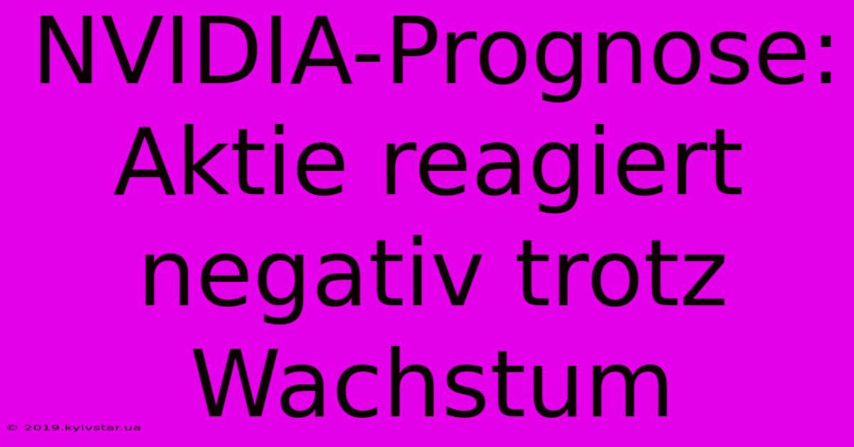 NVIDIA-Prognose: Aktie Reagiert Negativ Trotz Wachstum