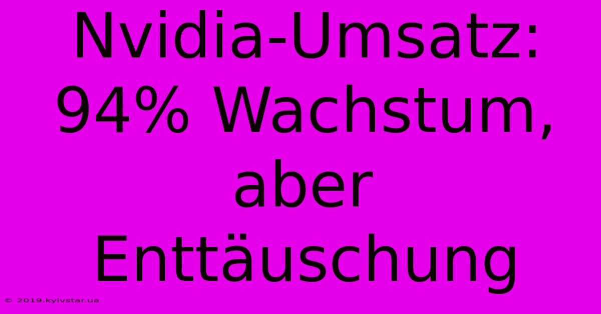 Nvidia-Umsatz: 94% Wachstum, Aber Enttäuschung