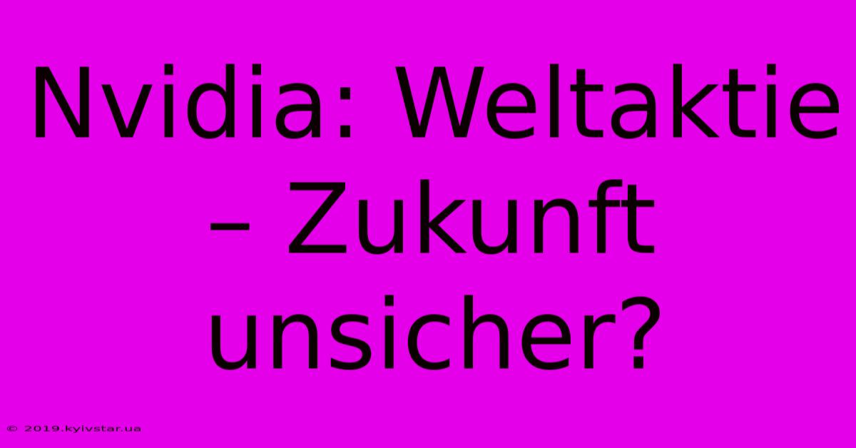 Nvidia: Weltaktie – Zukunft Unsicher?